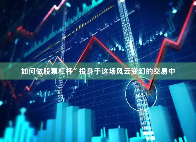 如何做股票杠杆”投身于这场风云变幻的交易中