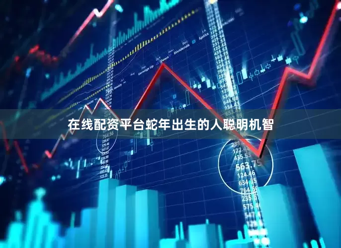 在线配资平台蛇年出生的人聪明机智