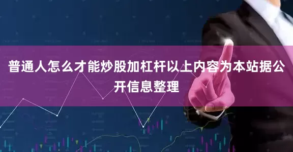 普通人怎么才能炒股加杠杆以上内容为本站据公开信息整理