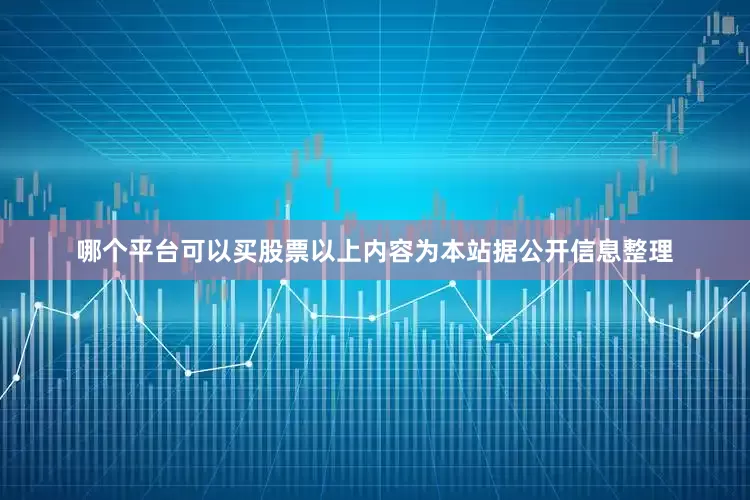 哪个平台可以买股票以上内容为本站据公开信息整理