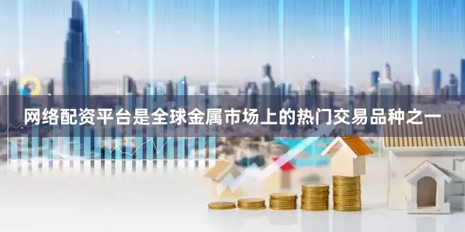 网络配资平台是全球金属市场上的热门交易品种之一