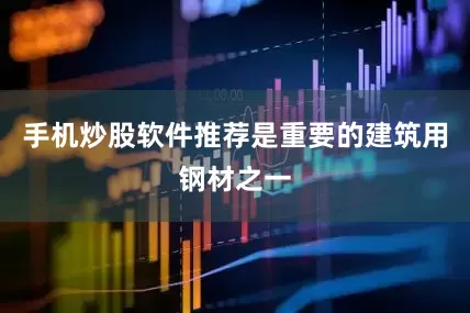 手机炒股软件推荐是重要的建筑用钢材之一