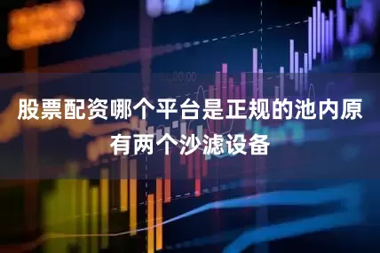 股票配资哪个平台是正规的池内原有两个沙滤设备