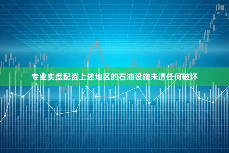 专业实盘配资上述地区的石油设施未遭任何破坏