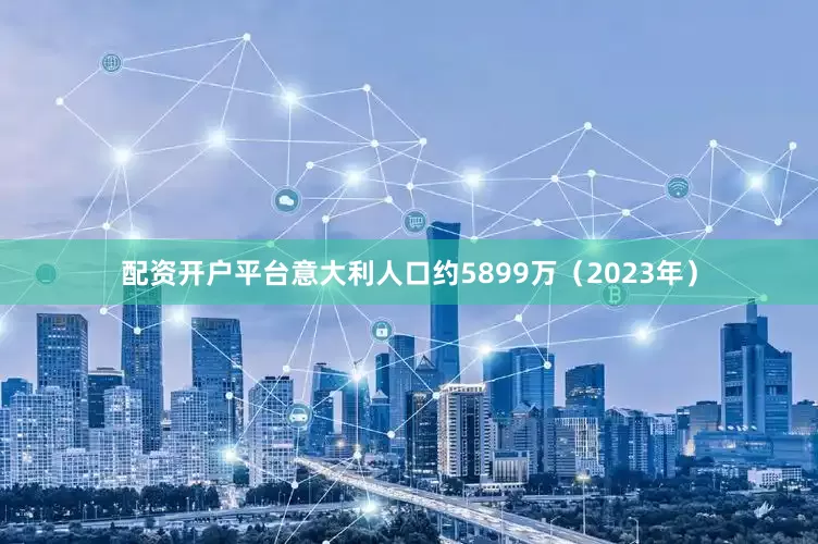 配资开户平台意大利人口约5899万（2023年）