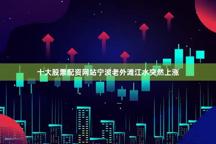 十大股票配资网站宁波老外滩江水突然上涨
