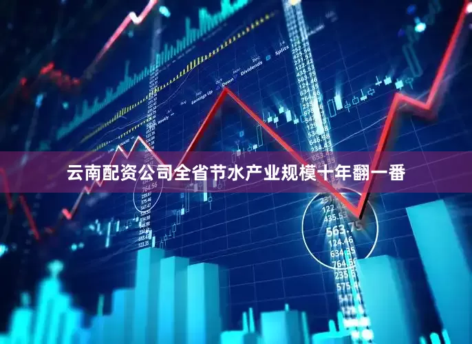 云南配资公司全省节水产业规模十年翻一番