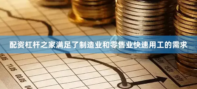 配资杠杆之家满足了制造业和零售业快速用工的需求