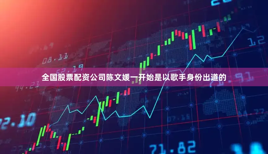 全国股票配资公司陈文媛一开始是以歌手身份出道的