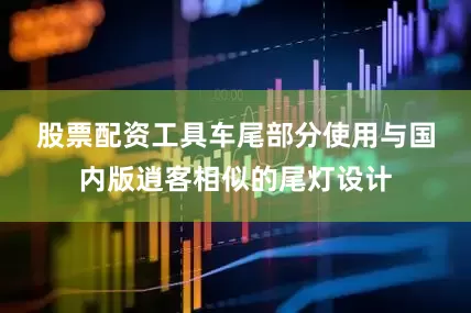 股票配资工具　　车尾部分使用与国内版逍客相似的尾灯设计