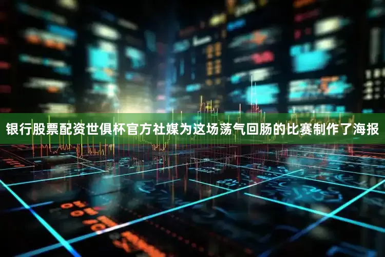 银行股票配资世俱杯官方社媒为这场荡气回肠的比赛制作了海报