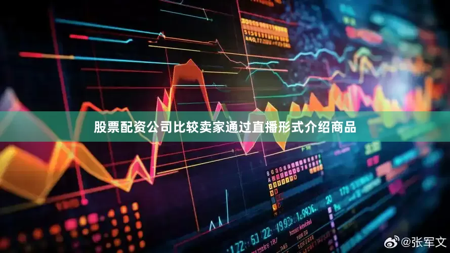 股票配资公司比较卖家通过直播形式介绍商品