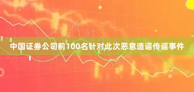 中国证券公司前100名针对此次恶意造谣传谣事件