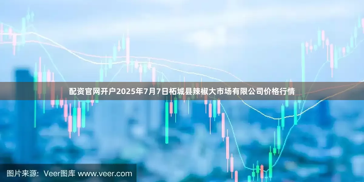 配资官网开户2025年7月7日柘城县辣椒大市场有限公司价格行情