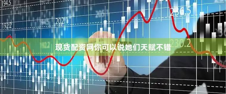 现货配资网你可以说她们天赋不错
