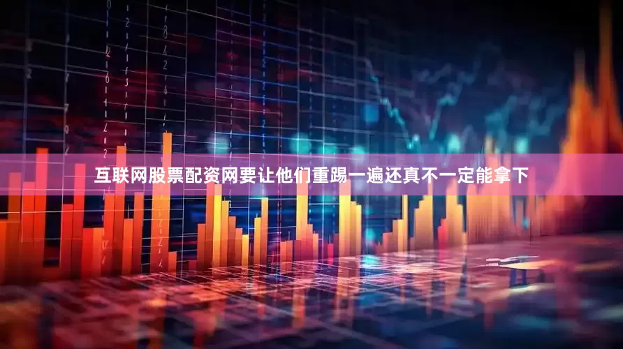 互联网股票配资网要让他们重踢一遍还真不一定能拿下