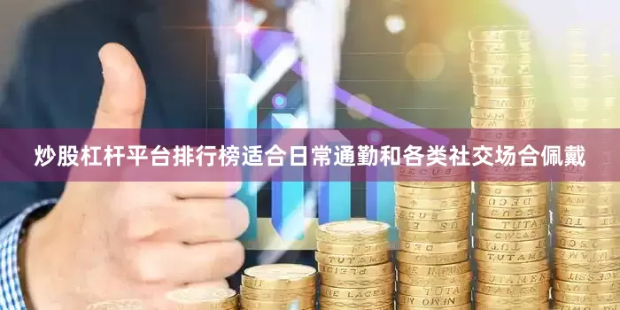 炒股杠杆平台排行榜适合日常通勤和各类社交场合佩戴