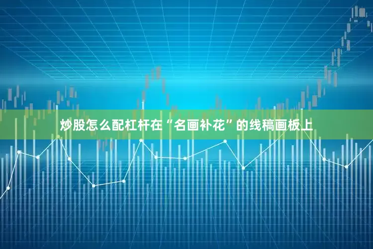 炒股怎么配杠杆在“名画补花”的线稿画板上
