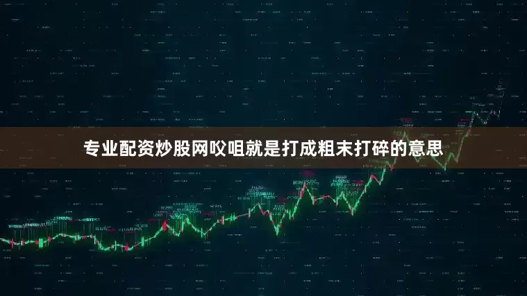 专业配资炒股网㕮咀就是打成粗末打碎的意思