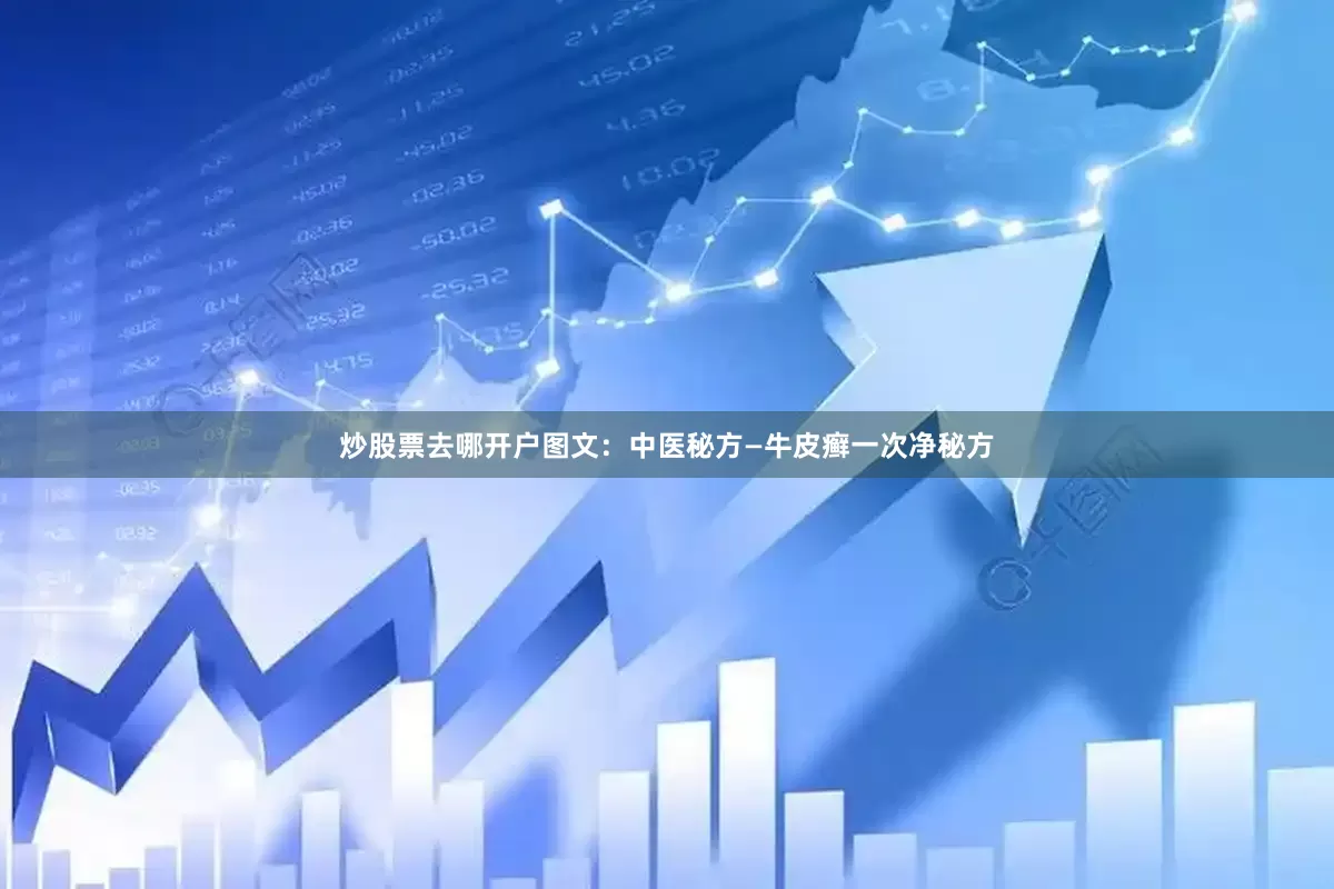 炒股票去哪开户图文：中医秘方—牛皮癣一次净秘方