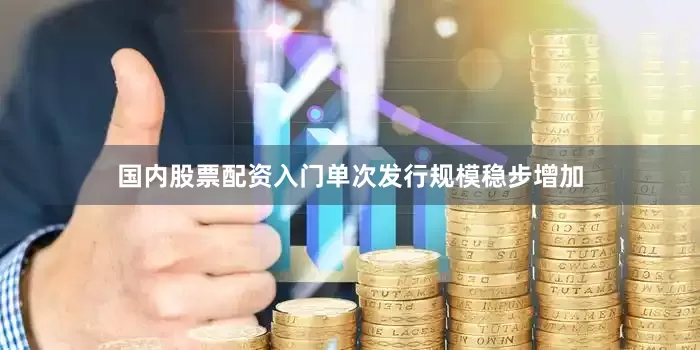 国内股票配资入门单次发行规模稳步增加