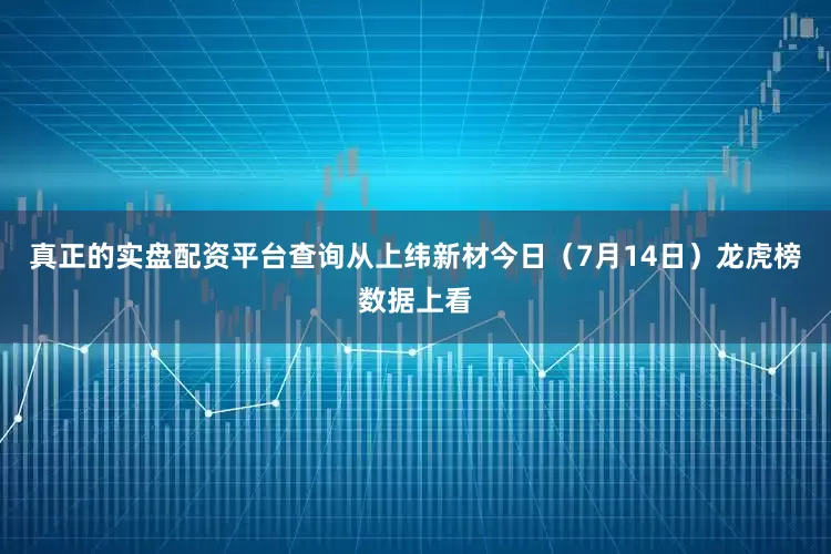 真正的实盘配资平台查询　　从上纬新材今日（7月14日）龙虎榜数据上看