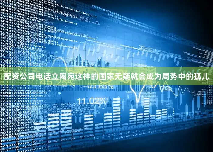 配资公司电话立陶宛这样的国家无疑就会成为局势中的孤儿
