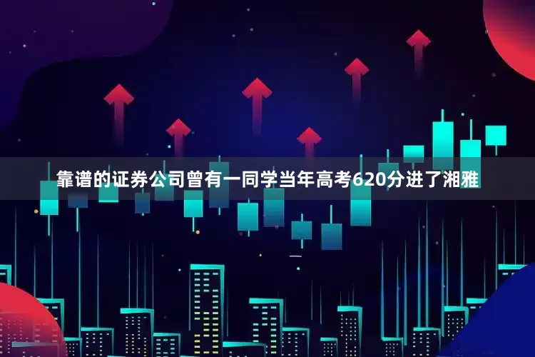 靠谱的证券公司曾有一同学当年高考620分进了湘雅