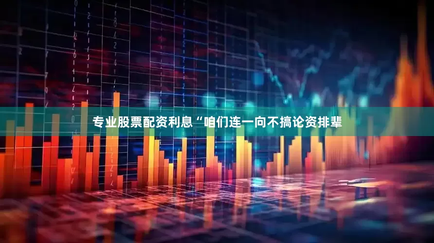 专业股票配资利息“咱们连一向不搞论资排辈