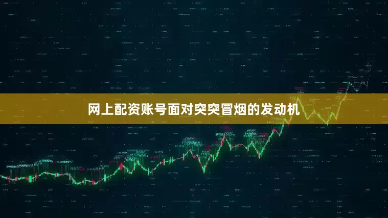 网上配资账号面对突突冒烟的发动机