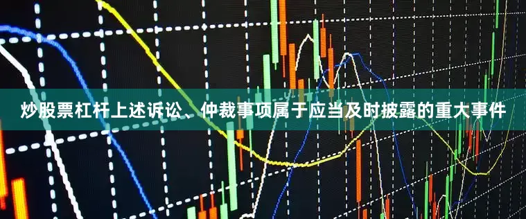 炒股票杠杆上述诉讼、仲裁事项属于应当及时披露的重大事件