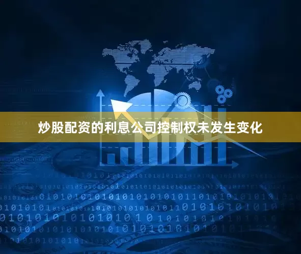 炒股配资的利息公司控制权未发生变化