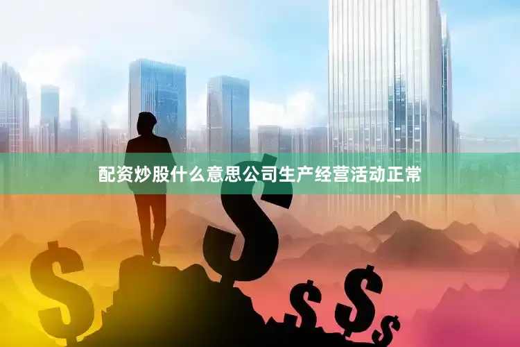 配资炒股什么意思公司生产经营活动正常