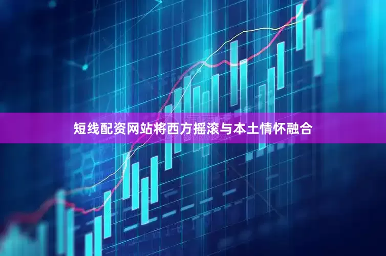 短线配资网站将西方摇滚与本土情怀融合