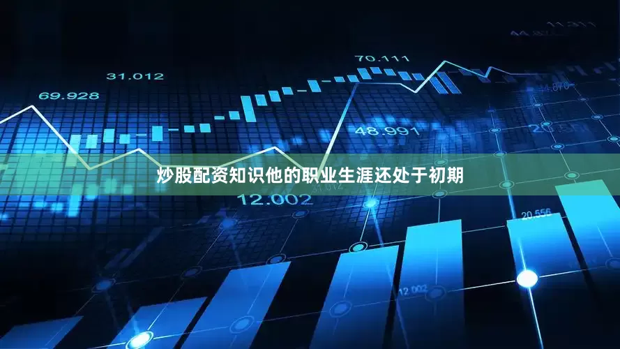 炒股配资知识他的职业生涯还处于初期