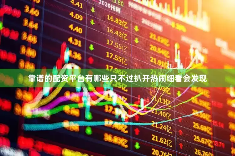 靠谱的配资平台有哪些只不过扒开热闹细看会发现
