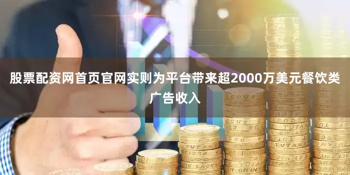 股票配资网首页官网实则为平台带来超2000万美元餐饮类广告收入