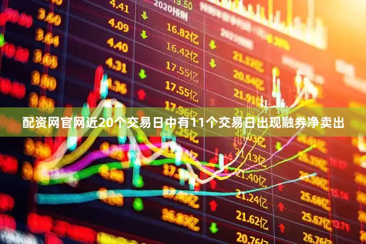 配资网官网近20个交易日中有11个交易日出现融券净卖出