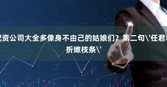 配资公司大全多像身不由己的姑娘们？第二句'任君攀折嫩枝条'