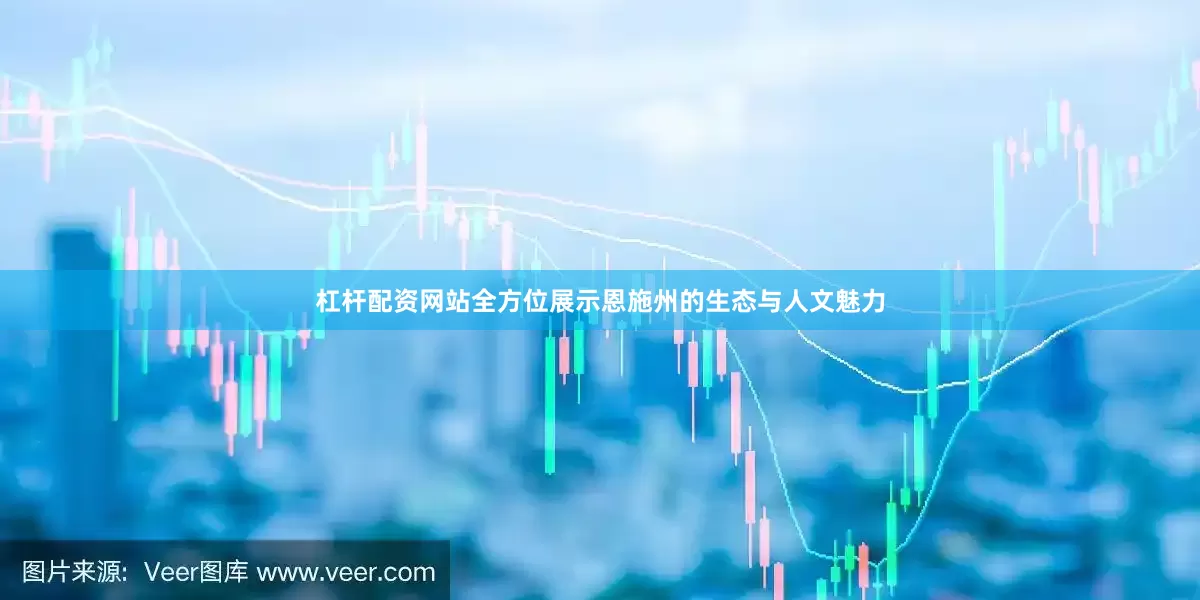 杠杆配资网站全方位展示恩施州的生态与人文魅力