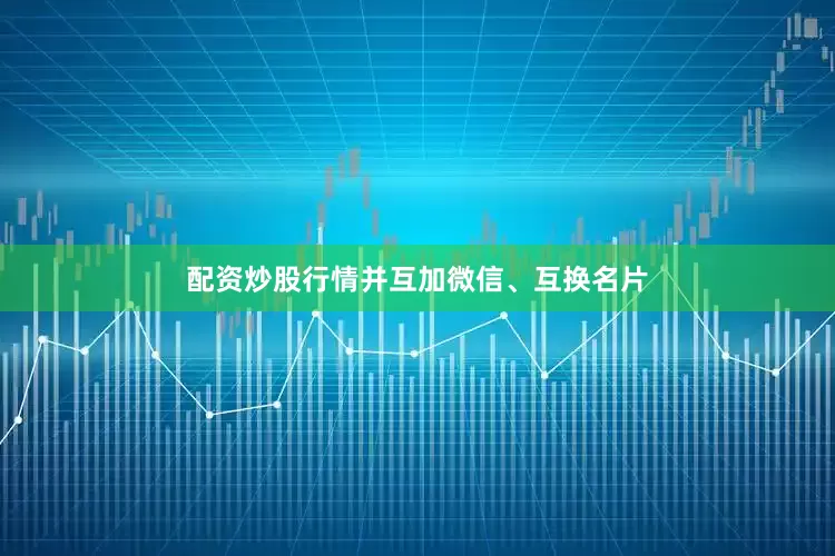 配资炒股行情并互加微信、互换名片