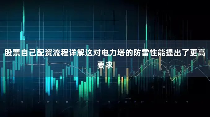 股票自己配资流程详解这对电力塔的防雷性能提出了更高要求