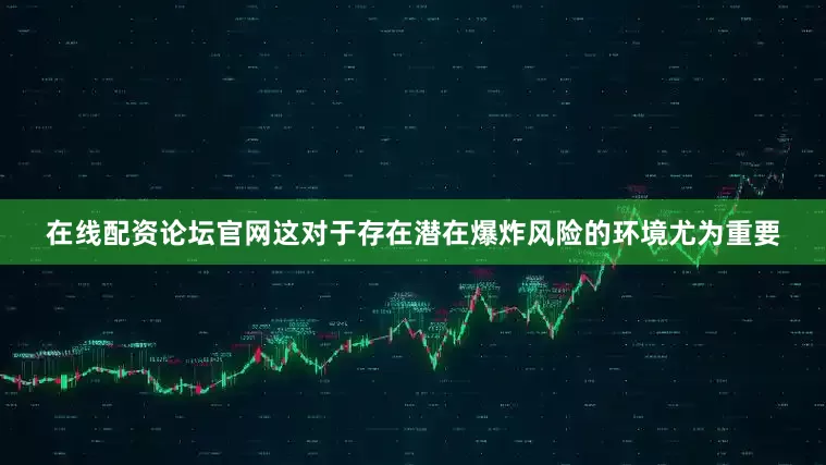 在线配资论坛官网这对于存在潜在爆炸风险的环境尤为重要