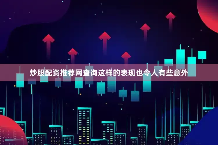 炒股配资推荐网查询这样的表现也令人有些意外