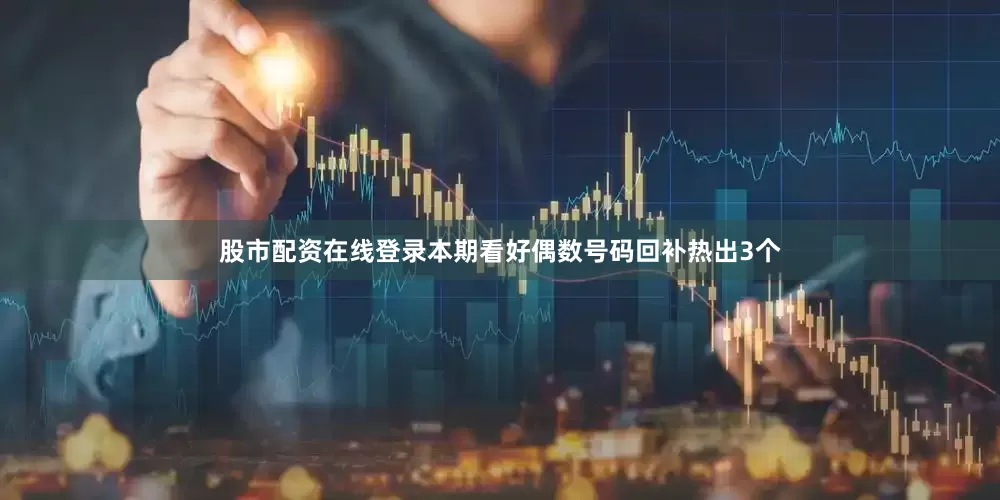 股市配资在线登录本期看好偶数号码回补热出3个
