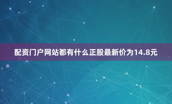 配资门户网站都有什么正股最新价为14.8元