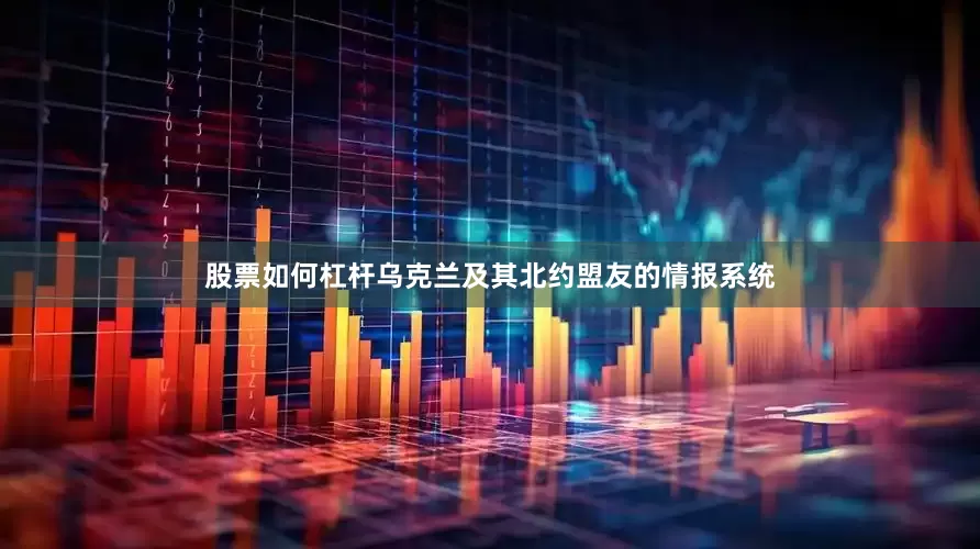 股票如何杠杆乌克兰及其北约盟友的情报系统