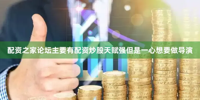 配资之家论坛主要有配资炒股天赋强但是一心想要做导演