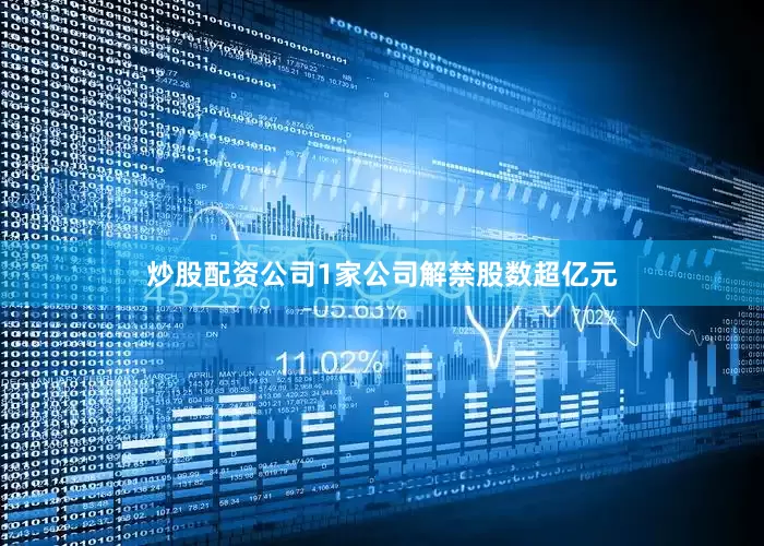 炒股配资公司1家公司解禁股数超亿元