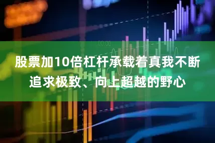 股票加10倍杠杆承载着真我不断追求极致、向上超越的野心